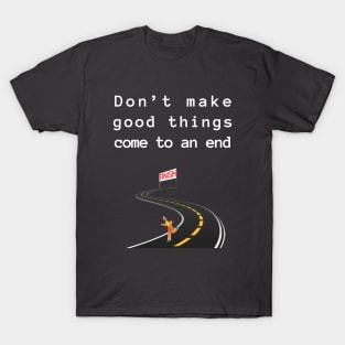 Don't make good things come to an end T-Shirt